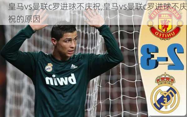 皇马vs曼联c罗进球不庆祝,皇马vs曼联c罗进球不庆祝的原因