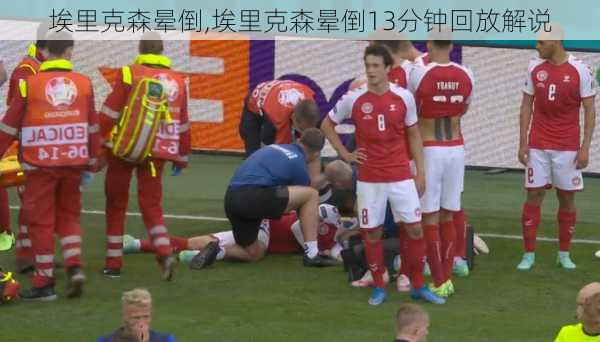 埃里克森晕倒,埃里克森晕倒13分钟回放解说