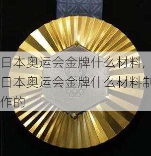 日本奥运会金牌什么材料,日本奥运会金牌什么材料制作的
