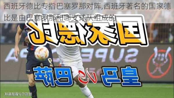 西班牙德比专指巴塞罗那对阵,西班牙著名的国家德比是由巴塞罗那和哪支球队组成的