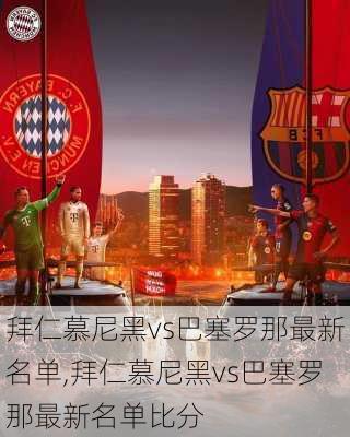 拜仁慕尼黑vs巴塞罗那最新名单,拜仁慕尼黑vs巴塞罗那最新名单比分