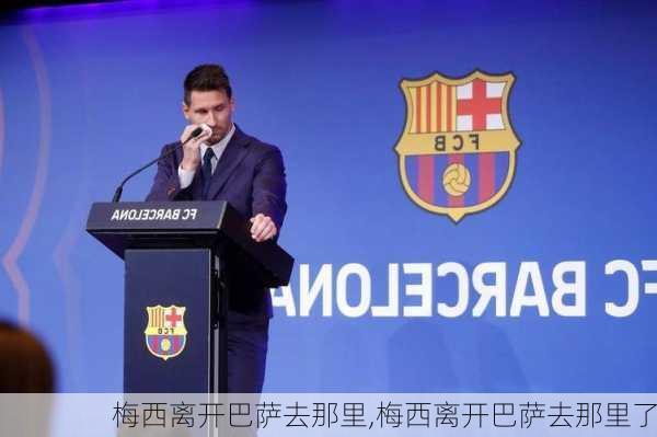 梅西离开巴萨去那里,梅西离开巴萨去那里了