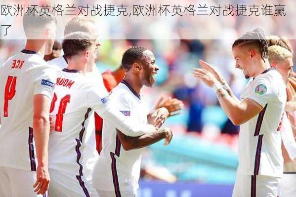 欧洲杯英格兰对战捷克,欧洲杯英格兰对战捷克谁赢了