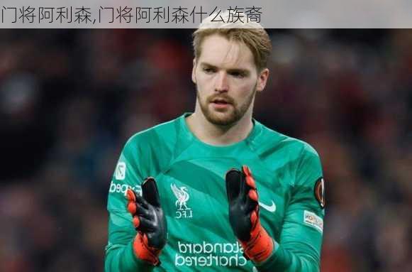 门将阿利森,门将阿利森什么族裔