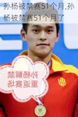孙杨被禁赛51个月,孙杨被禁赛51个月了