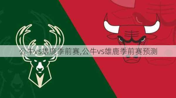 公牛vs雄鹿季前赛,公牛vs雄鹿季前赛预测