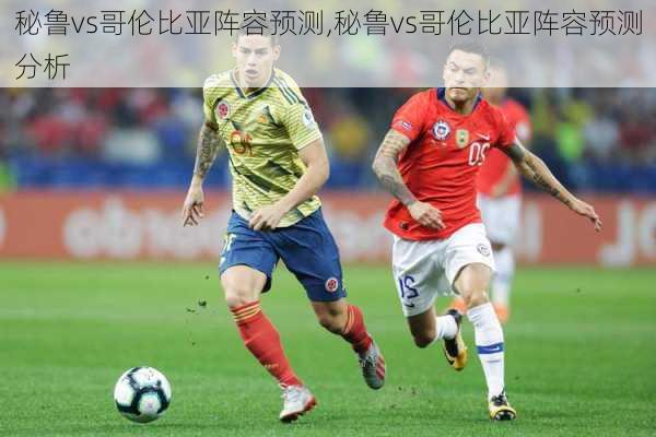 秘鲁vs哥伦比亚阵容预测,秘鲁vs哥伦比亚阵容预测分析