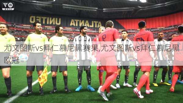 尤文图斯vs拜仁慕尼黑赛果,尤文图斯vs拜仁慕尼黑欧冠