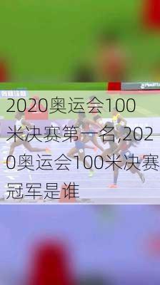 2020奥运会100米决赛第一名,2020奥运会100米决赛冠军是谁