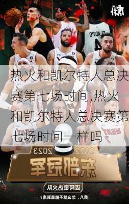 热火和凯尔特人总决赛第七场时间,热火和凯尔特人总决赛第七场时间一样吗
