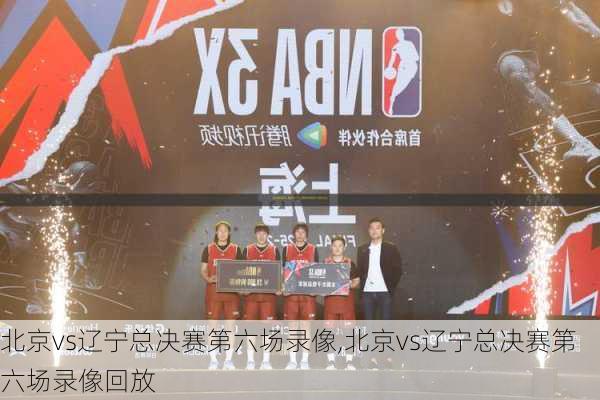 北京vs辽宁总决赛第六场录像,北京vs辽宁总决赛第六场录像回放