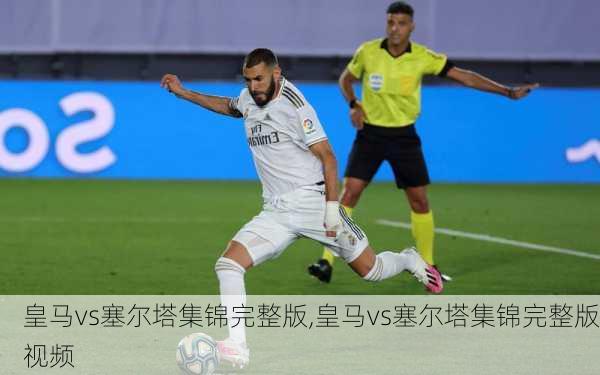 皇马vs塞尔塔集锦完整版,皇马vs塞尔塔集锦完整版视频