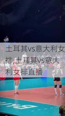 土耳其vs意大利女排,土耳其vs意大利女排直播