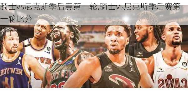 骑士vs尼克斯季后赛第一轮,骑士vs尼克斯季后赛第一轮比分