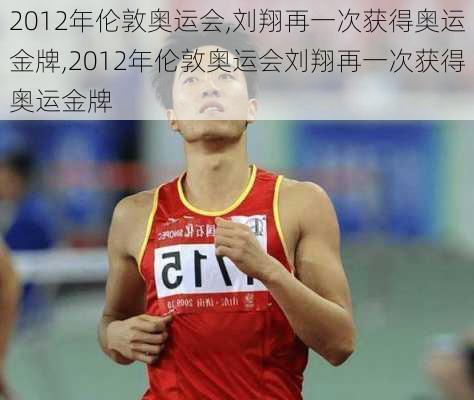2012年伦敦奥运会,刘翔再一次获得奥运金牌,2012年伦敦奥运会刘翔再一次获得奥运金牌