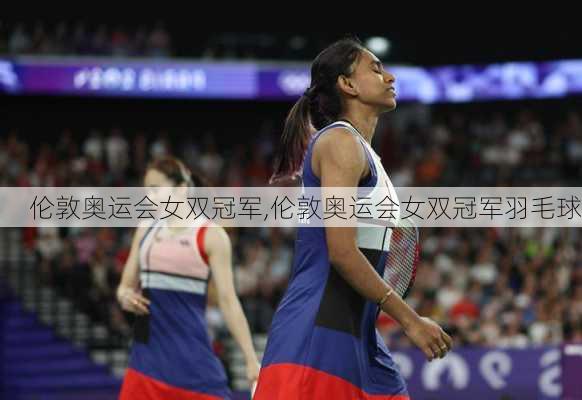伦敦奥运会女双冠军,伦敦奥运会女双冠军羽毛球
