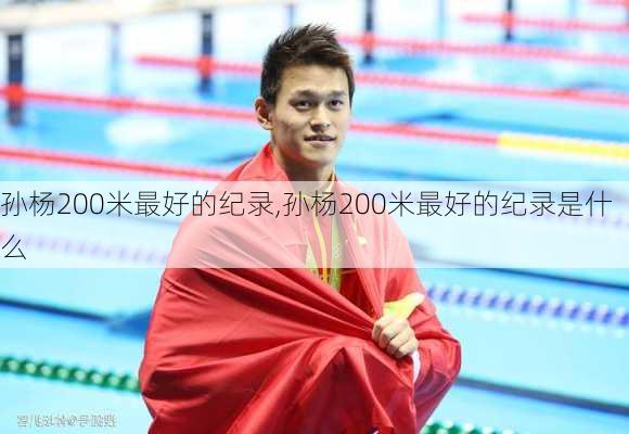 孙杨200米最好的纪录,孙杨200米最好的纪录是什么