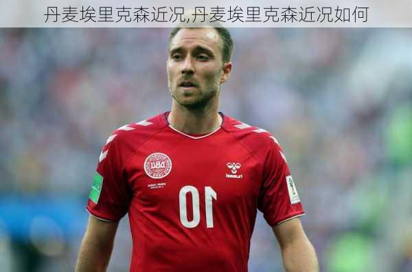 丹麦埃里克森近况,丹麦埃里克森近况如何