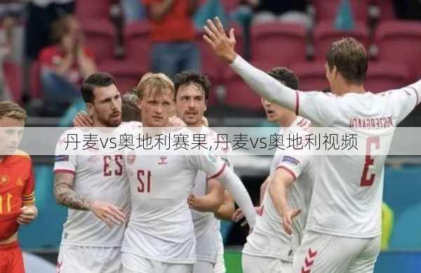 丹麦vs奥地利赛果,丹麦vs奥地利视频
