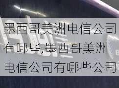 墨西哥美洲电信公司有哪些,墨西哥美洲电信公司有哪些公司