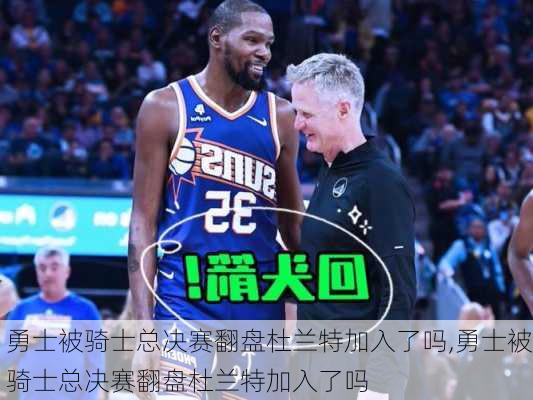 勇士被骑士总决赛翻盘杜兰特加入了吗,勇士被骑士总决赛翻盘杜兰特加入了吗
