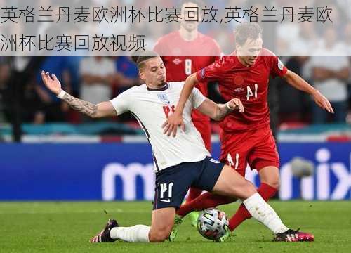 英格兰丹麦欧洲杯比赛回放,英格兰丹麦欧洲杯比赛回放视频