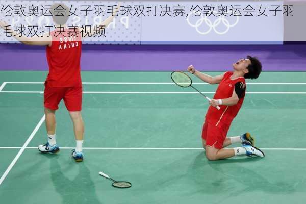 伦敦奥运会女子羽毛球双打决赛,伦敦奥运会女子羽毛球双打决赛视频