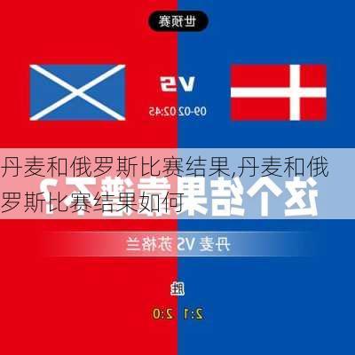 丹麦和俄罗斯比赛结果,丹麦和俄罗斯比赛结果如何