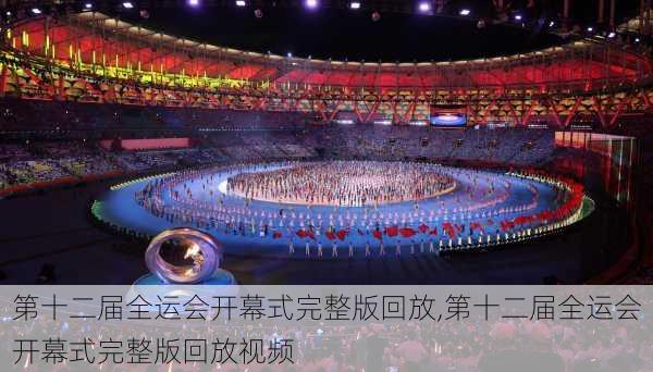 第十二届全运会开幕式完整版回放,第十二届全运会开幕式完整版回放视频