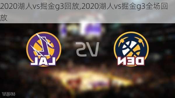 2020湖人vs掘金g3回放,2020湖人vs掘金g3全场回放