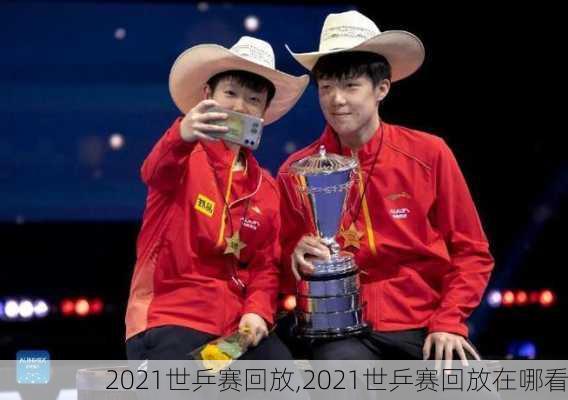 2021世乒赛回放,2021世乒赛回放在哪看