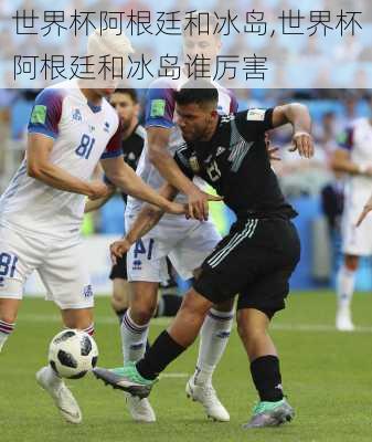 世界杯阿根廷和冰岛,世界杯阿根廷和冰岛谁厉害
