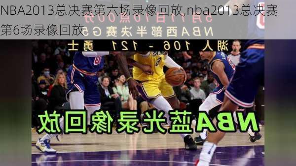 NBA2013总决赛第六场录像回放,nba2013总决赛第6场录像回放