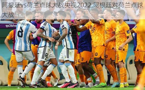 阿根廷vs荷兰点球大战央视2022,阿根廷对荷兰点球大战