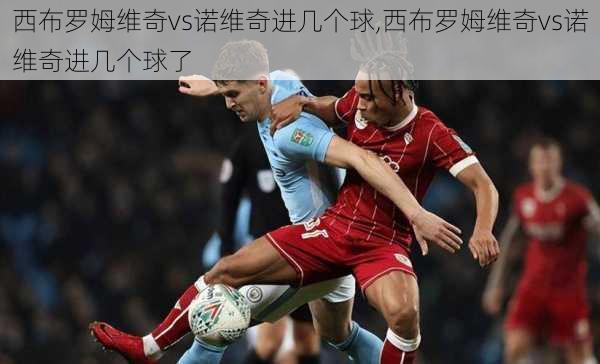 西布罗姆维奇vs诺维奇进几个球,西布罗姆维奇vs诺维奇进几个球了
