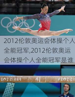 2012伦敦奥运会体操个人全能冠军,2012伦敦奥运会体操个人全能冠军是谁
