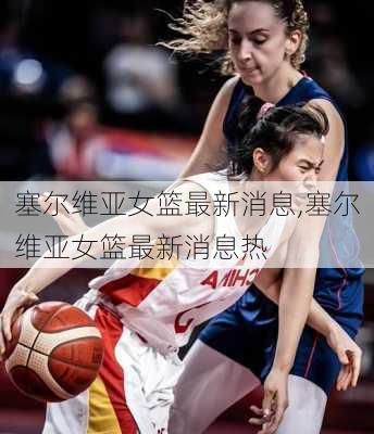 塞尔维亚女篮最新消息,塞尔维亚女篮最新消息热