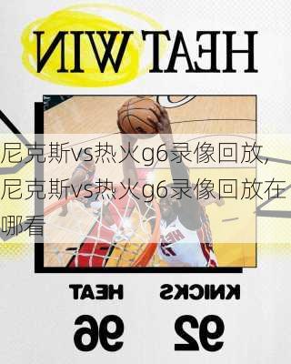 尼克斯vs热火g6录像回放,尼克斯vs热火g6录像回放在哪看