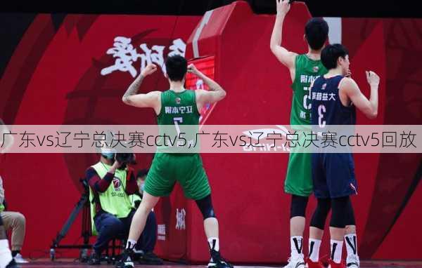 广东vs辽宁总决赛cctv5,广东vs辽宁总决赛cctv5回放