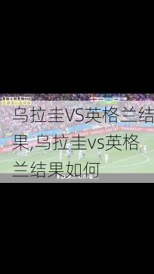 乌拉圭VS英格兰结果,乌拉圭vs英格兰结果如何