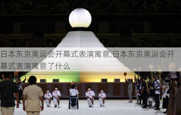 日本东京奥运会开幕式表演寓意,日本东京奥运会开幕式表演寓意了什么