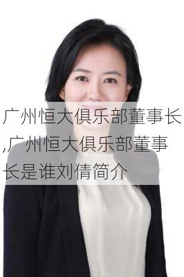 广州恒大俱乐部董事长,广州恒大俱乐部董事长是谁刘倩简介