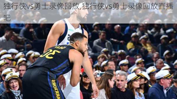 独行侠vs勇士录像回放,独行侠vs勇士录像回放直播吧