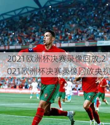 2021欧洲杯决赛录像回放,2021欧洲杯决赛录像回放央视