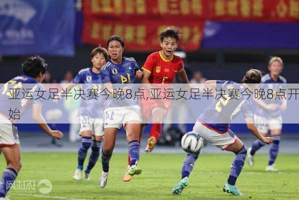 亚运女足半决赛今晚8点,亚运女足半决赛今晚8点开始
