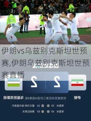 伊朗vs乌兹别克斯坦世预赛,伊朗乌兹别克斯坦世预赛直播