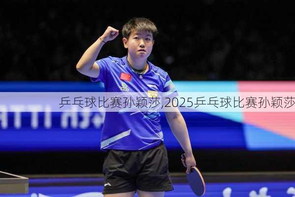 乒乓球比赛孙颖莎,2025乒乓球比赛孙颖莎
