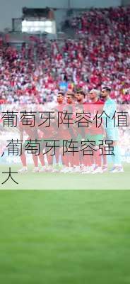 葡萄牙阵容价值,葡萄牙阵容强大