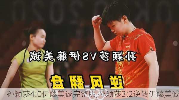 孙颖莎4:0伊藤美诚完整版,孙颖莎3:2逆转伊藤美诚