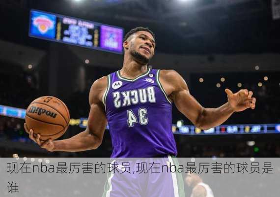 现在nba最厉害的球员,现在nba最厉害的球员是谁
